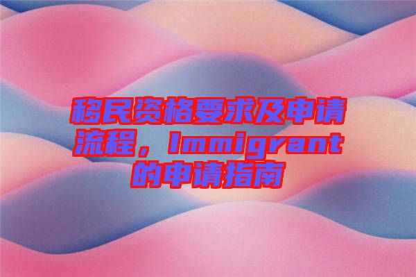 移民資格要求及申請流程，Immigrant的申請指南