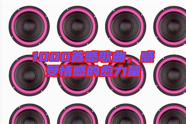 1000首感歌曲，感受情感的愈力量