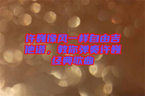 許巍像風(fēng)一樣自由吉他譜，教你彈奏許巍經(jīng)典歌曲