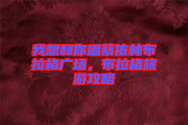 我想和你唱蔡依林布拉格廣場(chǎng)，布拉格旅游攻略