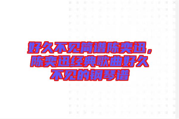 好久不見(jiàn)簡(jiǎn)譜陳奕迅，陳奕迅經(jīng)典歌曲好久不見(jiàn)的鋼琴譜