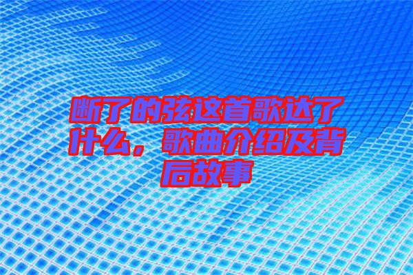 斷了的弦這首歌達了什么，歌曲介紹及背后故事
