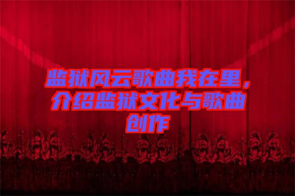監(jiān)獄風云歌曲我在里，介紹監(jiān)獄文化與歌曲創(chuàng)作
