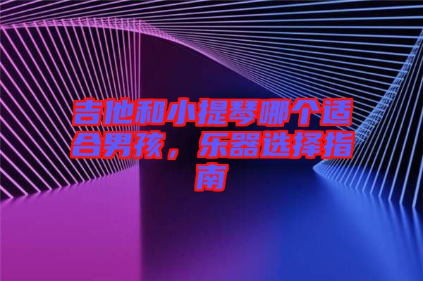 吉他和小提琴哪個適合男孩，樂器選擇指南