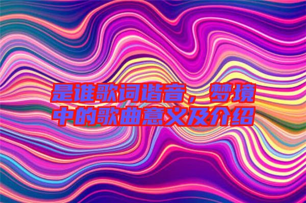 是誰歌詞諧音，夢境中的歌曲意義及介紹