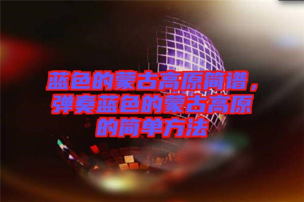 藍(lán)色的蒙古高原簡譜，彈奏藍(lán)色的蒙古高原的簡單方法
