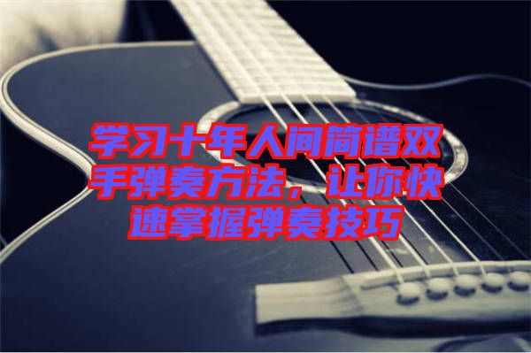 學(xué)習(xí)十年人間簡(jiǎn)譜雙手彈奏方法，讓你快速掌握彈奏技巧
