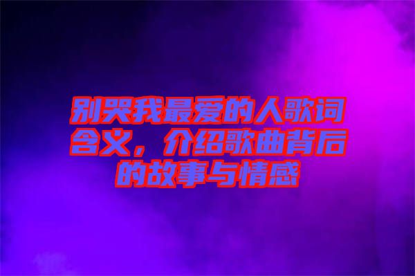 別哭我最?lèi)?ài)的人歌詞含義，介紹歌曲背后的故事與情感