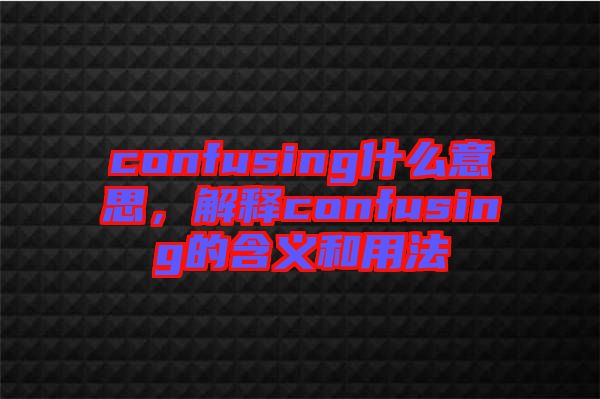 confusing什么意思，解釋confusing的含義和用法