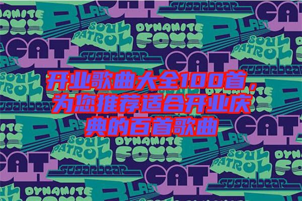 開業(yè)歌曲大全100首，為您推薦適合開業(yè)慶典的百首歌曲