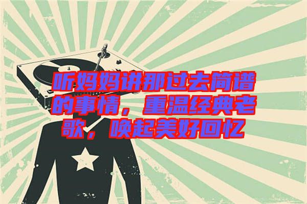聽媽媽講那過去簡譜的事情，重溫經(jīng)典老歌，喚起美好回憶