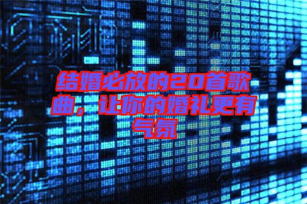 結(jié)婚必放的20首歌曲，讓你的婚禮更有氣氛
