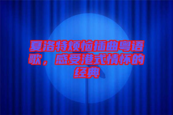 夏洛特?zé)啦迩浾Z(yǔ)歌，感受港式情懷的經(jīng)典
