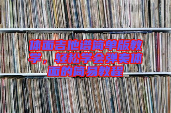 體面吉他譜簡單版教學(xué)，輕松學(xué)會(huì)彈奏體面的簡易教程