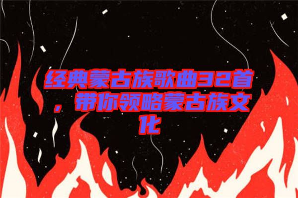 經(jīng)典蒙古族歌曲32首，帶你領(lǐng)略蒙古族文化