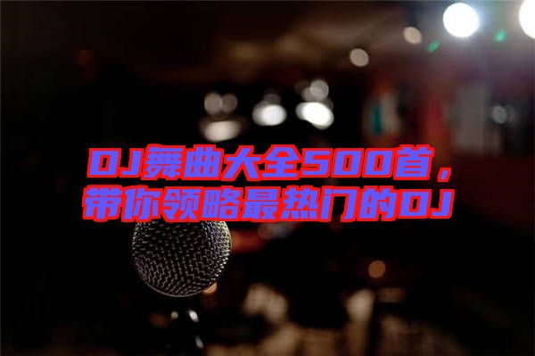 DJ舞曲大全500首，帶你領(lǐng)略最熱門的DJ