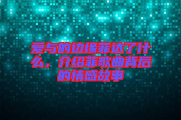 愛(ài)與的邊緣菲達(dá)了什么，介紹菲歌曲背后的情感故事