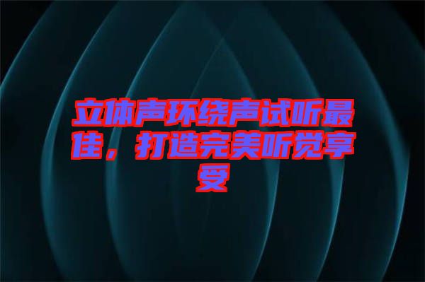 立體聲環(huán)繞聲試聽最佳，打造完美聽覺享受