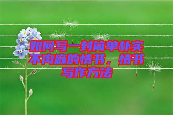 如何寫一封簡單樸實(shí)不肉麻的情書，情書寫作方法