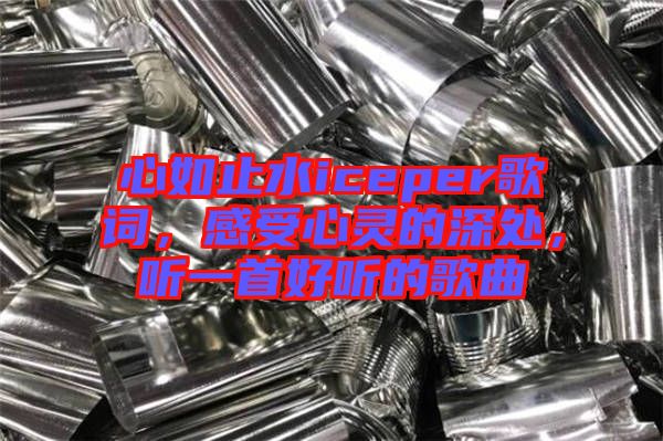 心如止水iceper歌詞，感受心靈的深處，聽一首好聽的歌曲