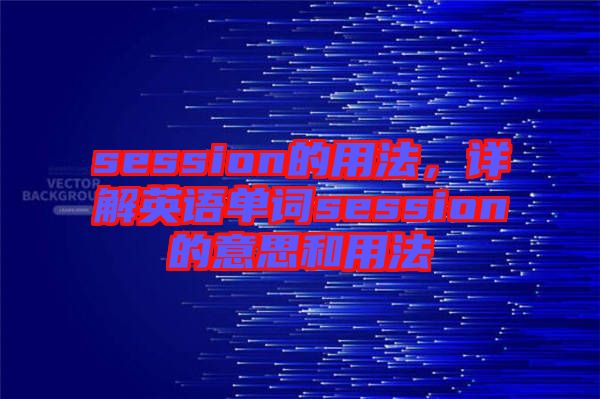 session的用法，詳解英語單詞session的意思和用法