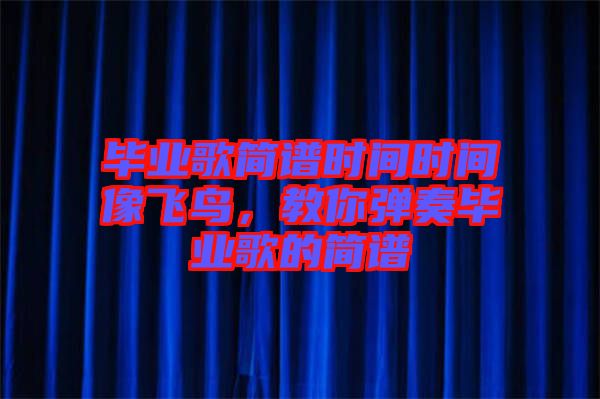 畢業(yè)歌簡譜時(shí)間時(shí)間像飛鳥，教你彈奏畢業(yè)歌的簡譜