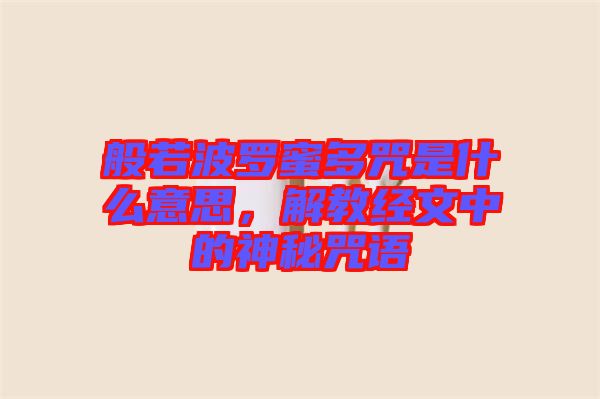 般若波羅蜜多咒是什么意思，解教經文中的神秘咒語