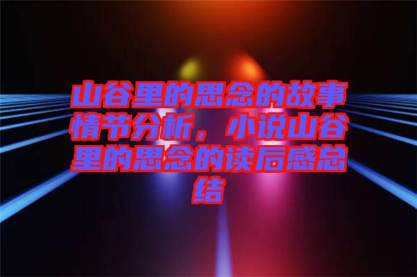 山谷里的思念的故事情節(jié)分析，小說山谷里的思念的讀后感總結(jié)