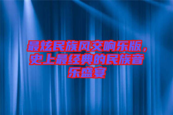 最炫民族風(fēng)交響樂版，史上最經(jīng)典的民族音樂盛宴