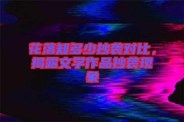 花落知多少抄襲對比，揭露文學作品抄襲現(xiàn)象