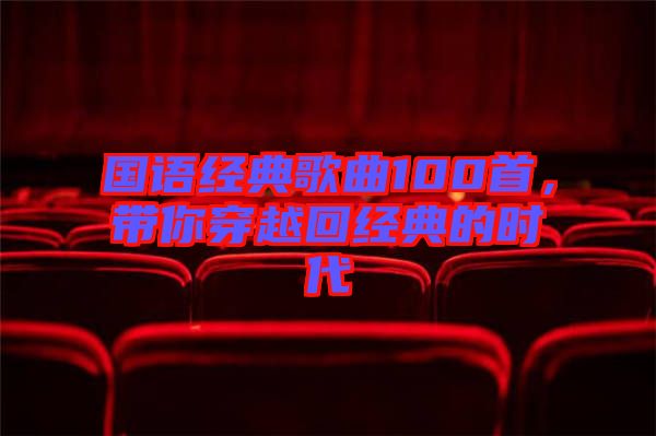 國語經(jīng)典歌曲100首，帶你穿越回經(jīng)典的時代
