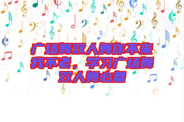 廣場(chǎng)舞雙人舞你不來(lái)我不老，學(xué)習(xí)廣場(chǎng)舞雙人舞必備