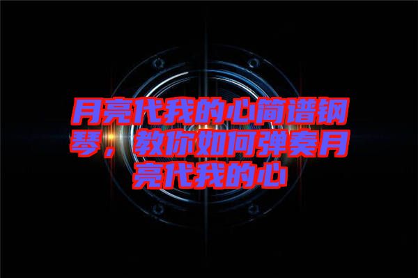 月亮代我的心簡譜鋼琴，教你如何彈奏月亮代我的心