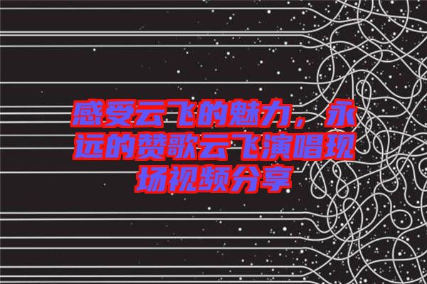 感受云飛的魅力，永遠的贊歌云飛演唱現(xiàn)場視頻分享