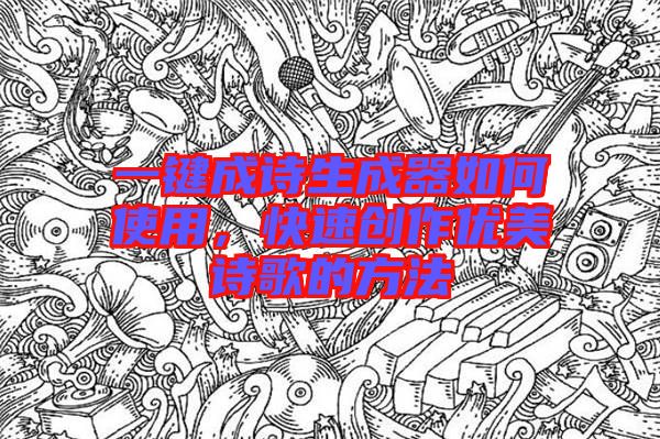 一鍵成詩(shī)生成器如何使用，快速創(chuàng)作優(yōu)美詩(shī)歌的方法