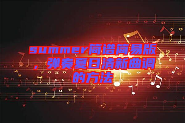 summer簡譜簡易版，彈奏夏日清新曲調的方法