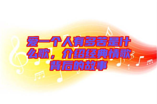 愛一個人有多苦是什么歌，介紹經(jīng)典情歌背后的故事