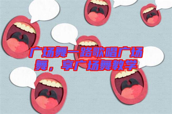廣場(chǎng)舞一路歌唱廣場(chǎng)舞，享廣場(chǎng)舞教學(xué)