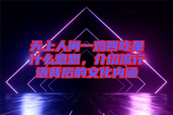天上人間一雞四吃是什么意思，介紹流行語背后的文化內(nèi)涵