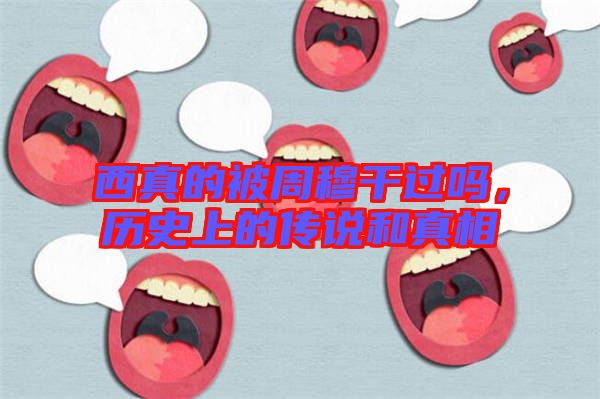 西真的被周穆干過(guò)嗎，歷史上的傳說(shuō)和真相