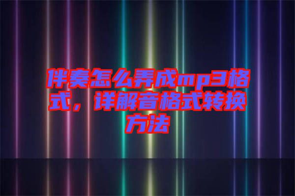 伴奏怎么弄成mp3格式，詳解音格式轉(zhuǎn)換方法