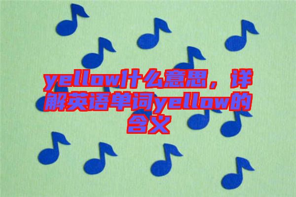 yellow什么意思，詳解英語(yǔ)單詞yellow的含義
