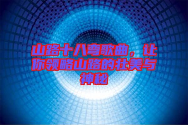 山路十八彎歌曲，讓你領(lǐng)略山路的壯美與神秘