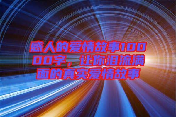 感人的愛情故事10000字，讓你淚流滿面的真實愛情故事