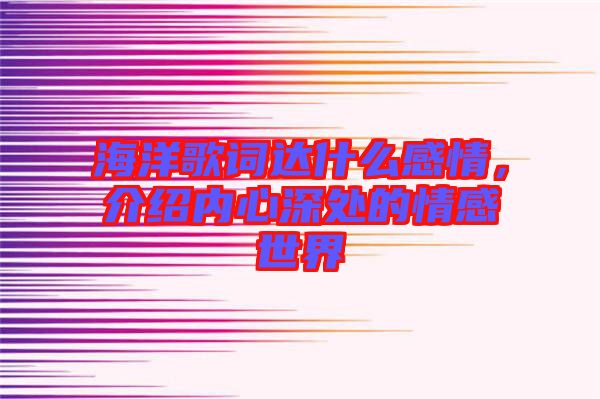 海洋歌詞達(dá)什么感情，介紹內(nèi)心深處的情感世界
