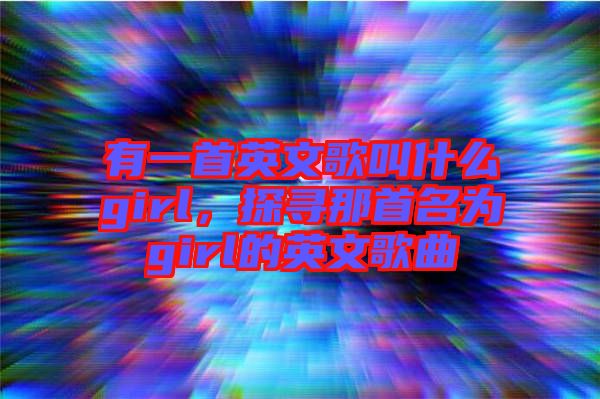 有一首英文歌叫什么girl，探尋那首名為girl的英文歌曲