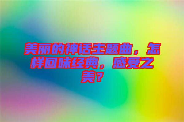美麗的神話主題曲，怎樣回味經(jīng)典，感受之美？