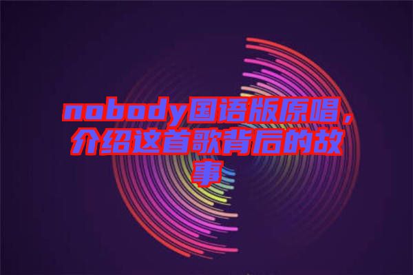 nobody國語版原唱，介紹這首歌背后的故事