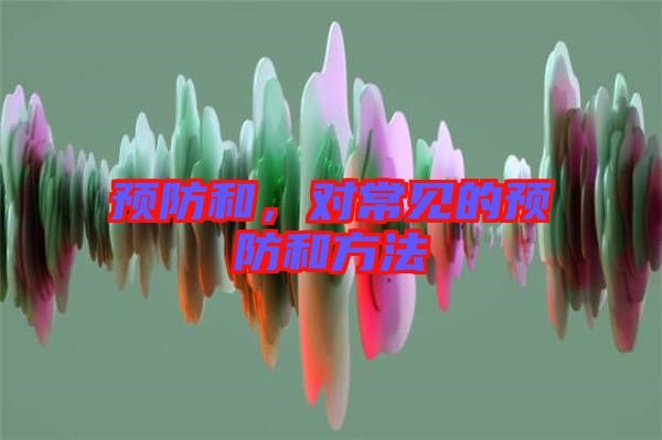 預(yù)防和，對常見的預(yù)防和方法