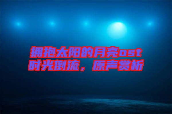 擁抱太陽的月亮ost時(shí)光倒流，原聲賞析